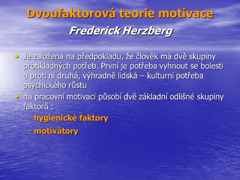Dvoufaktorová teorie motivace   Frederick Herzberg  Je založena na předpokladu, že člověk